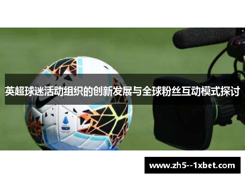 英超球迷活动组织的创新发展与全球粉丝互动模式探讨