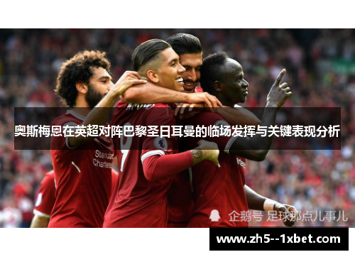 奥斯梅恩在英超对阵巴黎圣日耳曼的临场发挥与关键表现分析