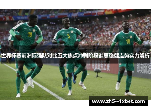 世界杯赛前洲际强队对比五大焦点冲刺阶段谁更稳健走势实力解析
