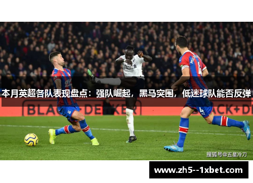 本月英超各队表现盘点:强队崛起,黑马突围,低迷球队能否反弹 本月英超各队表现盘点:强队崛起,黑马突围,低迷球队能否反弹