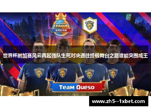 世界杯附加赛风云再起强队生死对决通往终极舞台之路谁能突围成王 世界杯附加赛风云再起强队生死对决通往终极舞台之路谁能突围成王