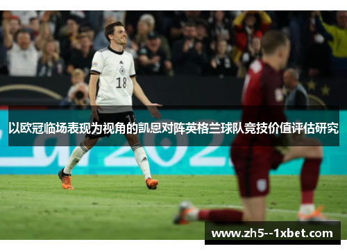 以欧冠临场表现为视角的凯恩对阵英格兰球队竞技价值评估研究 以欧冠临场表现为视角的凯恩对阵英格兰球队竞技价值评估研究