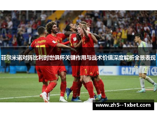 菲尔米诺对阵比利时世俱杯关键作用与战术价值深度解析全景表现