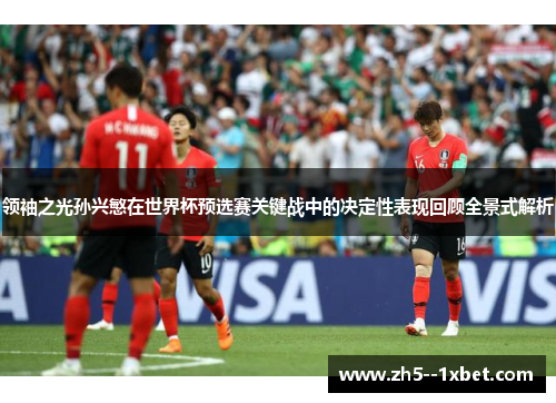 领袖之光孙兴慜在世界杯预选赛关键战中的决定性表现回顾全景式解析 领袖之光孙兴慜在世界杯预选赛关键战中的决定性表现回顾全景式解析