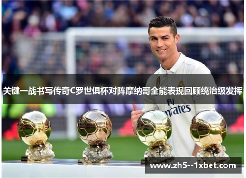 关键一战书写传奇C罗世俱杯对阵摩纳哥全能表现回顾统治级发挥 关键一战书写传奇C罗世俱杯对阵摩纳哥全能表现回顾统治级发挥