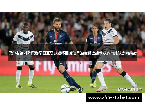 巴尔韦德对阵巴黎圣日耳曼欧联杯回暖信号深度解读战术状态与球队走向前瞻 巴尔韦德对阵巴黎圣日耳曼欧联杯回暖信号深度解读战术状态与球队走向前瞻