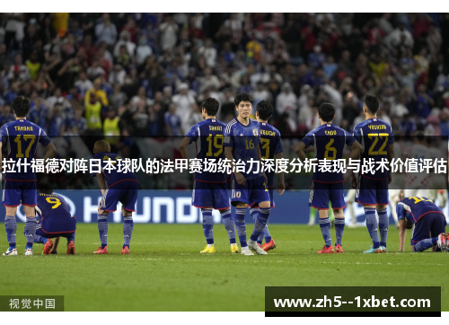 拉什福德对阵日本球队的法甲赛场统治力深度分析表现与战术价值评估 拉什福德对阵日本球队的法甲赛场统治力深度分析表现与战术价值评估
