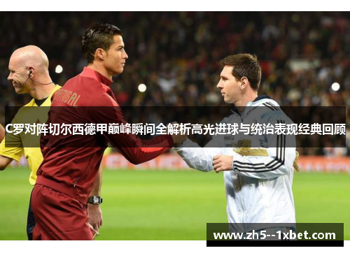 C罗对阵切尔西德甲巅峰瞬间全解析高光进球与统治表现经典回顾