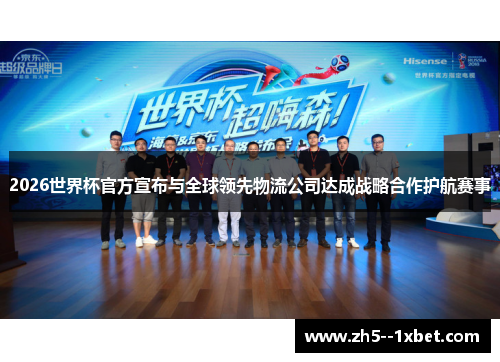 2026世界杯官方宣布与全球领先物流公司达成战略合作护航赛事