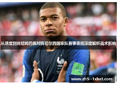从速度到终结姆巴佩对阵切尔西国家队赛事表现深度解析战术影响
