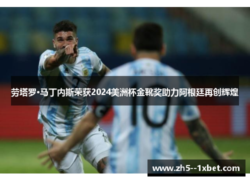 劳塔罗·马丁内斯荣获2024美洲杯金靴奖助力阿根廷再创辉煌 劳塔罗·马丁内斯荣获2024美洲杯金靴奖助力阿根廷再创辉煌