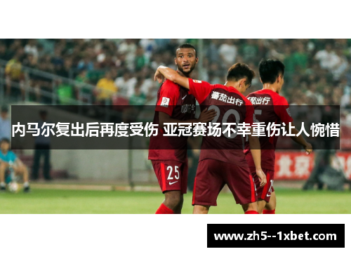 内马尔复出后再度受伤 亚冠赛场不幸重伤让人惋惜 内马尔复出后再度受伤 亚冠赛场不幸重伤让人惋惜