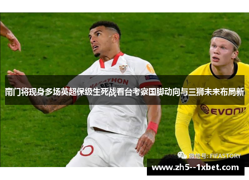 南门将现身多场英超保级生死战看台考察国脚动向与三狮未来布局新 南门将现身多场英超保级生死战看台考察国脚动向与三狮未来布局新