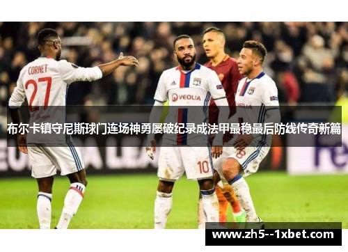 布尔卡镇守尼斯球门连场神勇屡破纪录成法甲最稳最后防线传奇新篇 布尔卡镇守尼斯球门连场神勇屡破纪录成法甲最稳最后防线传奇新篇