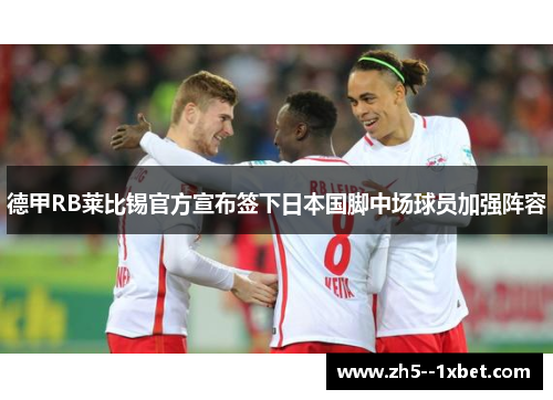德甲RB莱比锡官方宣布签下日本国脚中场球员加强阵容 德甲RB莱比锡官方宣布签下日本国脚中场球员加强阵容
