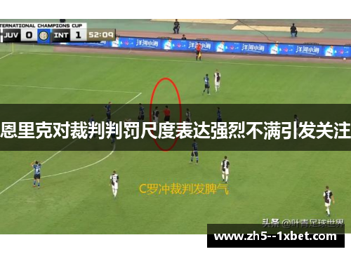 恩里克对裁判判罚尺度表达强烈不满引发关注
