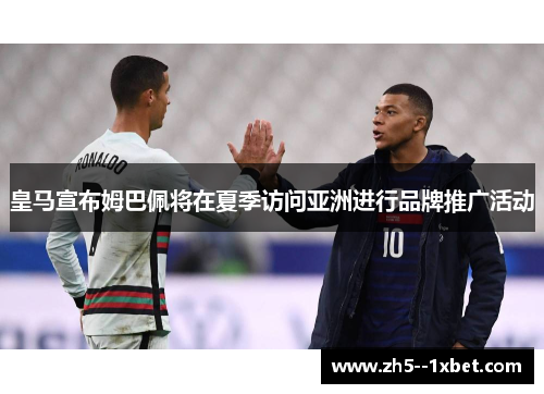 皇马宣布姆巴佩将在夏季访问亚洲进行品牌推广活动