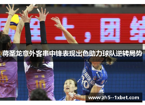 蒋圣龙意外客串中锋表现出色助力球队逆转局势 蒋圣龙意外客串中锋表现出色助力球队逆转局势