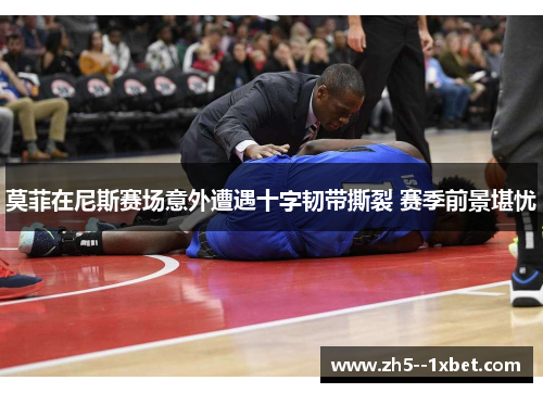 莫菲在尼斯赛场意外遭遇十字韧带撕裂 赛季前景堪忧