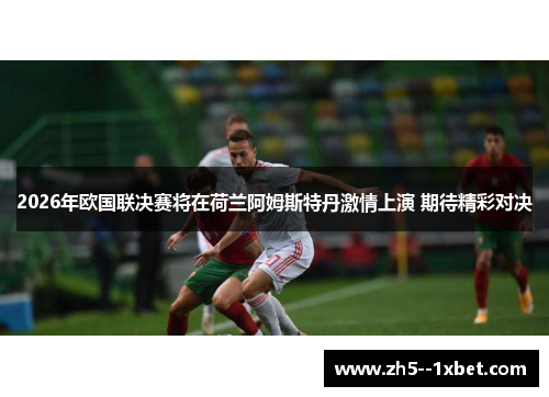 2026年欧国联决赛将在荷兰阿姆斯特丹激情上演 期待精彩对决