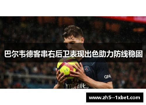 巴尔韦德客串右后卫表现出色助力防线稳固