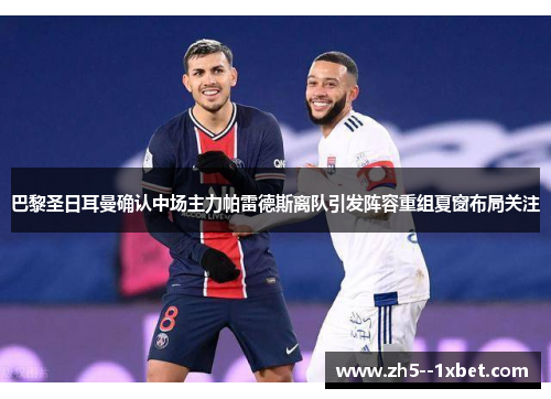 巴黎圣日耳曼确认中场主力帕雷德斯离队引发阵容重组夏窗布局关注