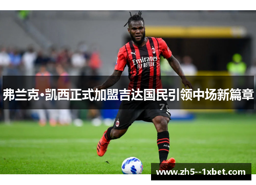 弗兰克·凯西正式加盟吉达国民引领中场新篇章