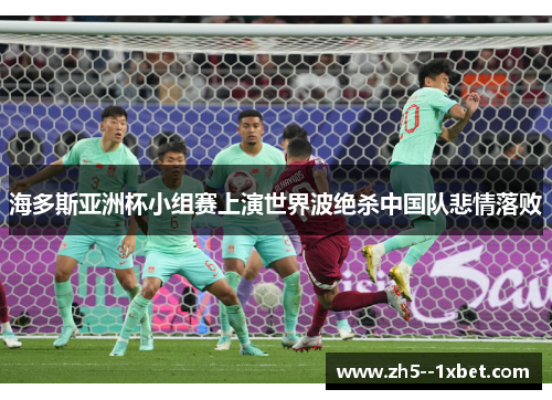 海多斯亚洲杯小组赛上演世界波绝杀中国队悲情落败