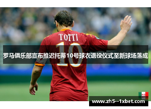 罗马俱乐部宣布推迟托蒂10号球衣退役仪式至新球场落成
