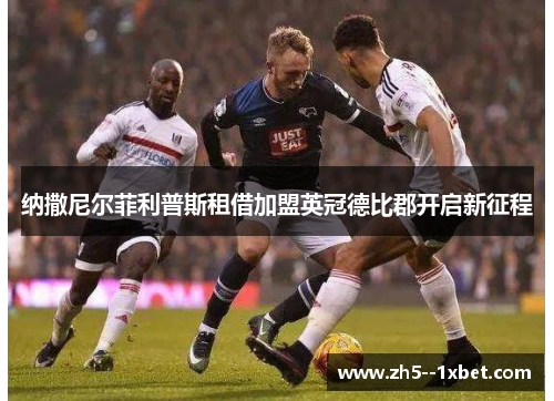 纳撒尼尔菲利普斯租借加盟英冠德比郡开启新征程