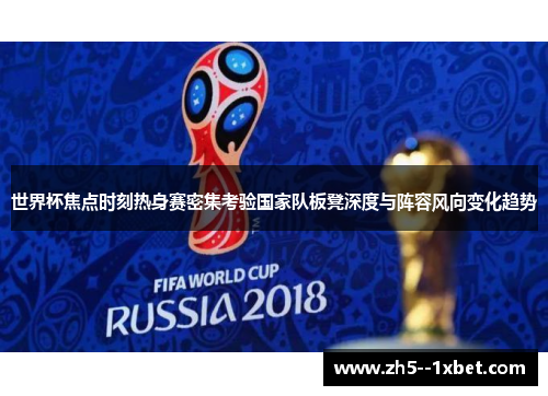 世界杯焦点时刻热身赛密集考验国家队板凳深度与阵容风向变化趋势