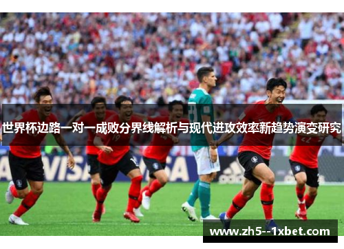 世界杯边路一对一成败分界线解析与现代进攻效率新趋势演变研究 世界杯边路一对一成败分界线解析与现代进攻效率新趋势演变研究