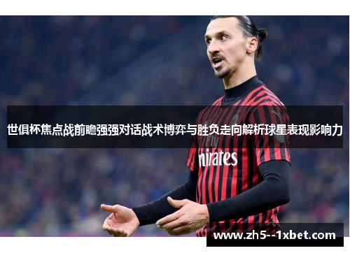 世俱杯焦点战前瞻强强对话战术博弈与胜负走向解析球星表现影响力 世俱杯焦点战前瞻强强对话战术博弈与胜负走向解析球星表现影响力