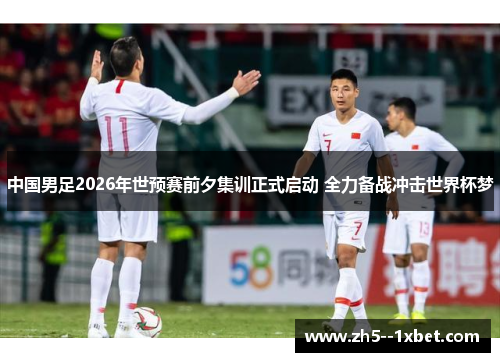 中国男足2026年世预赛前夕集训正式启动 全力备战冲击世界杯梦 中国男足2026年世预赛前夕集训正式启动 全力备战冲击世界杯梦