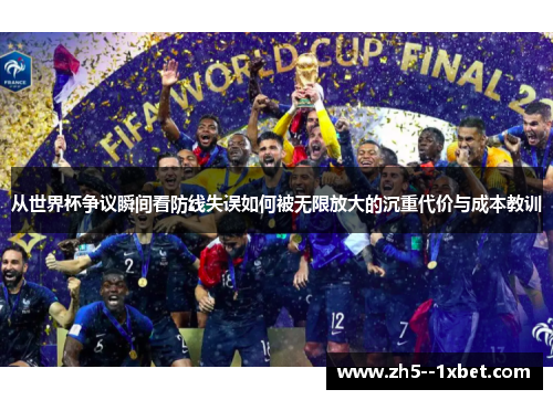 从世界杯争议瞬间看防线失误如何被无限放大的沉重代价与成本教训 从世界杯争议瞬间看防线失误如何被无限放大的沉重代价与成本教训