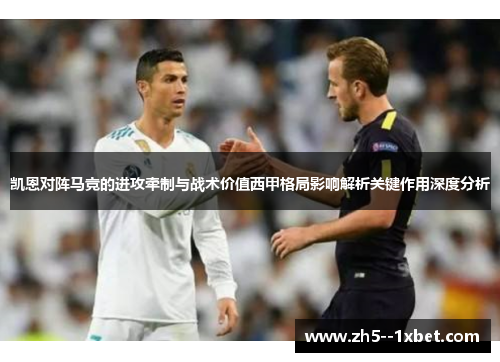 凯恩对阵马竞的进攻牵制与战术价值西甲格局影响解析关键作用深度分析 凯恩对阵马竞的进攻牵制与战术价值西甲格局影响解析关键作用深度分析