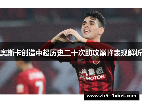 奥斯卡创造中超历史二十次助攻巅峰表现解析