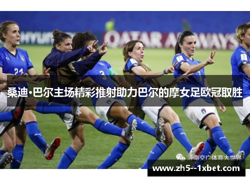 桑迪·巴尔主场精彩推射助力巴尔的摩女足欧冠取胜 桑迪·巴尔主场精彩推射助力巴尔的摩女足欧冠取胜