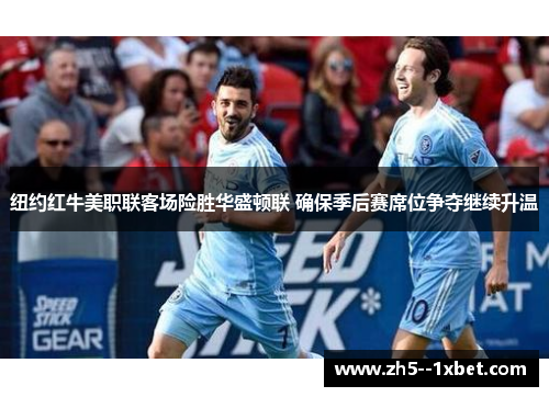 纽约红牛美职联客场险胜华盛顿联 确保季后赛席位争夺继续升温