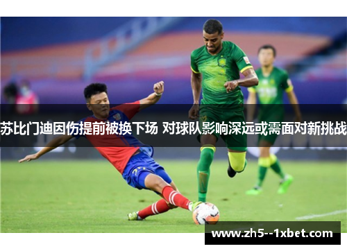 苏比门迪因伤提前被换下场 对球队影响深远或需面对新挑战
