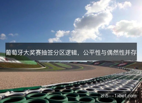 葡萄牙大奖赛抽签分区逻辑，公平性与偶然性并存