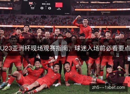 U23亚洲杯现场观赛指南,球迷入场前必看要点 U23亚洲杯现场观赛指南,球迷入场前必看要点