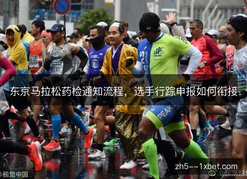 东京马拉松药检通知流程,选手行踪申报如何衔接 东京马拉松药检通知流程,选手行踪申报如何衔接