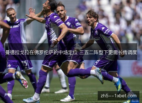 曼德拉戈拉在佛罗伦萨的中场定位 三五二阵型下更需长传调度